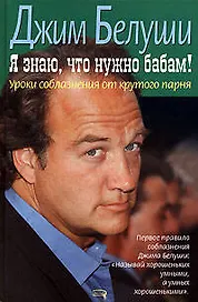 Я знаю, что нужно бабам!: Уроки соблазнения от крутого парня