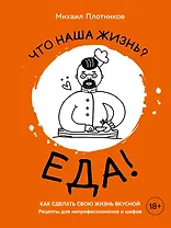 Что наша жизнь? Еда! Как сделать свою жизнь вкусной. Рецепты для непрофессионалов и шефов
