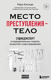 Место преступления - тело. Судмедэксперт о подозрительных смертях, вскрытиях и расследованиях