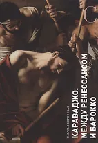 Караваджо. Между Ренессансом и барокко