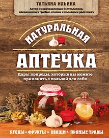 Натуральная аптечка. Дары природы, которые вы можете применять с пользой для себя