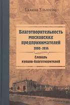 Благотворительность московских предпринимателей. 1860-1914. Словарь купцов-благотворителей