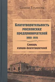 Благотворительность московских предпринимателей. 1860-1914. Словарь купцов-благотворителей