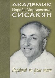 Академик Сисакян Норайр Мартиросович. Портрет на фоне эпохи