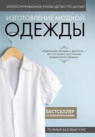 Изготовление модной одежды. Полный базовый курс. Иллюстрированное руководство по шитью