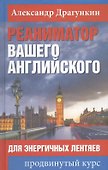 Реаниматор вашего английского. Для энергичных лентяев: продвинутый курс - 0
