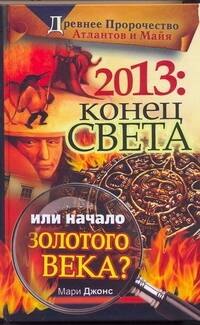 

2013. Конец Света или начало Золотого Века Древнее пророчество атлантов и майя