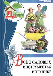 Моя чудесная дача. Том 2. Все о садовых инструментах и технике