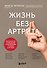 Жизнь без артрита: практическое руководство по избавлению от болей в суставах - 0