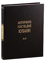 Античное наследие Кубани. Том III