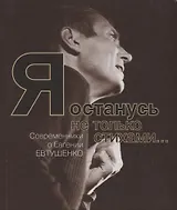 Я останусь не только стихами… Современники о Евгении Евтушенко