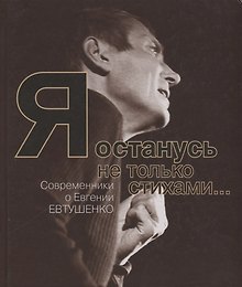 Я останусь не только стихами… Современники о Евгении Евтушенко