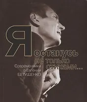 Я останусь не только стихами… Современники о Евгении Евтушенко