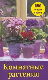 Комнатные растения. 650 лучших сортов