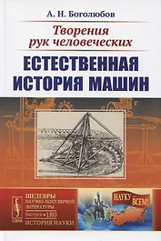 Творения рук человеческих. Естественная история машин