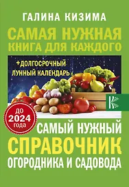 Самый нужный справочник огородника и садовода с долгосрочным календарем до 2024 года