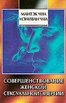 Совершенствование женской сексуальной энергии (Даосские Секреты). Чиа М. (София)