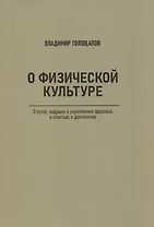 О физической культуре. О путях, ведущих к укреплению здоровья, к счастью, к долголетию