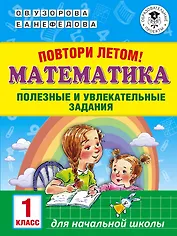 Повтори летом! Математика. Полезные и увлекательные задания. 1 класс