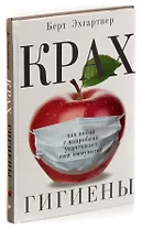 Крах гигиены. Как война с микробами уничтожает наш иммунитет