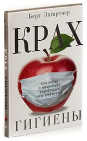 Крах гигиены. Как война с микробами уничтожает наш иммунитет