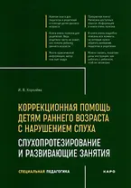 Коррекционная помощь детям раннего возраста с нарушением слуха: Слухопротезирование и развивающие занятия: учебно-методическое пособие