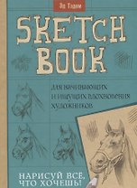 Скетчбук. Лошадь. Нарисуй все, что хочешь! Для начинающих и ищущих вдохновения художников