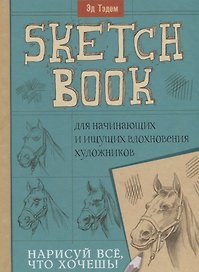 Скетчбук. Лошадь. Нарисуй все, что хочешь! Для начинающих и ищущих вдохновения художников