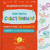 Как быть счастливым? Книга о том, где создается радость и как ее сохранить