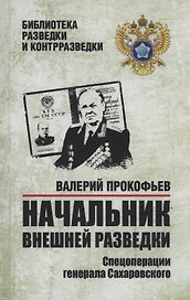 Начальник внешней разведки. Спецоперации генерала Сахаровского