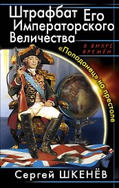 Штрафбат Его Императорского Величества. "Попаданец" на престоле