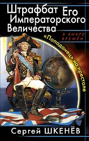 Штрафбат Его Императорского Величества. "Попаданец" на престоле