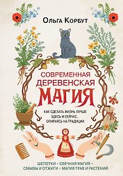 Современная деревенская магия. Как сделать жизнь лучше здесь и сейчас, опираясь на традиции