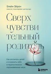 Сверхчувствительный родитель. Как воспитать детей и сохранить себя в переполненном переживаниями мире