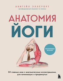 Анатомия йоги. 50 главных асан с анатомическими иллюстрациями, для начинающих и продвинутых