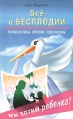 Всё о бесплодии. Поиски истины, лечение, преспективы. Мы хотим ребенка! - 0