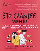 Это сильнее меня!: танцы на стеклах, или Современные способы победы над зависимостями