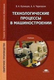 Технологические процессы в машиностроении: учебник для студ. учреждений сред. проф. образования / (Среднее профессиональное образование). Кузнецов В.А. (Академия)