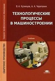 Технологические процессы в машиностроении: учебник для студ. учреждений сред. проф. образования / (Среднее профессиональное образование). Кузнецов В.А. (Академия)