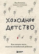 Холодное детство. Как начать жить, если ты нелюбимый ребенок