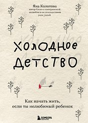 Холодное детство. Как начать жить, если ты нелюбимый ребенок