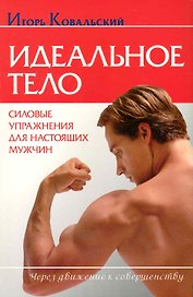 Идеальное тело. Силовые упражнения для настоящих мужчин.