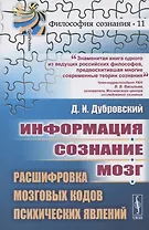 Информация. Сознание. Мозг. Расшифровка мозговых кодов психических явлений