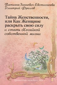 Тайна женственности, или как женщине раскрыть свою силу и стать хозяйкой собственной жизни.