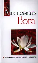 Как познать бога. Практика постижения высшей реальности
