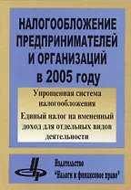 Налогообложение предпринимателей и организаций в 2005 году: 4-е изд.