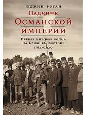 Падение Османской империи: Первая мировая война на Ближнем Востоке, 1914–1920