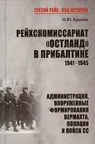 Рейхскомиссариат "Остланд" в Прибалтике 1941-1945. Администрация, вооруженные формирования вермахта, полиции и войск СС