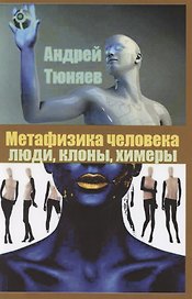 Метафизика человека. Люди, клоны, химеры