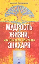 Мудрость жизни. или Секреты опытного знахаря